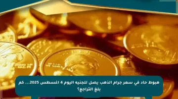 هبوط حاد في سعر جرام الذهب يصل للجنيه اليوم 4 أغسطس 2025… كم بلغ التراجع؟